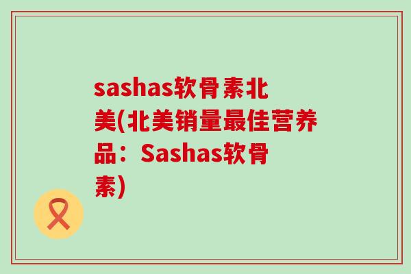 sashas软骨素北美(北美销量最佳营养品：Sashas软骨素)