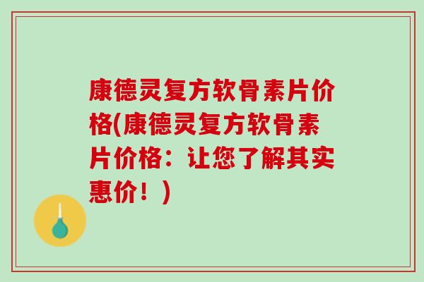康德灵复方软骨素片价格(康德灵复方软骨素片价格：让您了解其实惠价！)