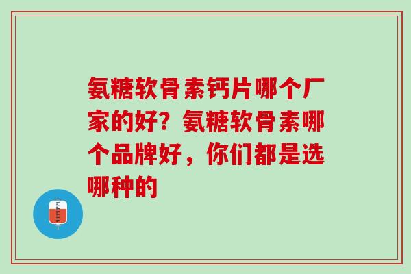 氨糖软骨素钙片哪个厂家的好？氨糖软骨素哪个品牌好，你们都是选哪种的