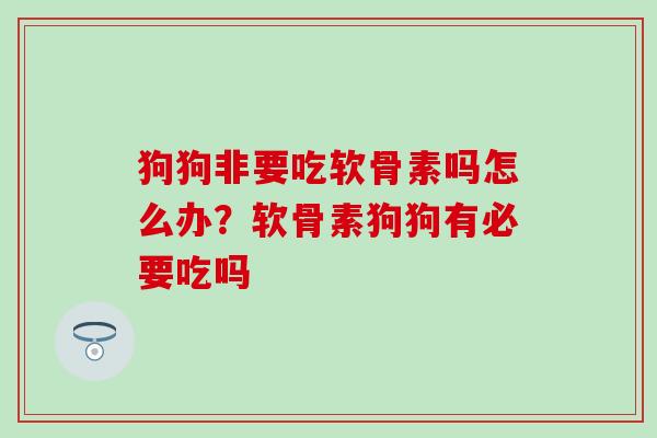 狗狗非要吃软骨素吗怎么办?软骨素狗狗有必要吃吗 狗狗非要吃软骨素吗怎么办?软骨素狗狗有必要吃吗