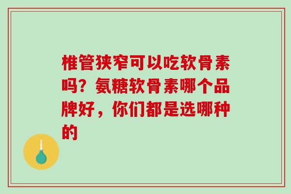 椎管狭窄可以吃软骨素吗？氨糖软骨素哪个品牌好，你们都是选哪种的