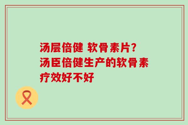 汤层倍健 软骨素片？汤臣倍健生产的软骨素疗效好不好