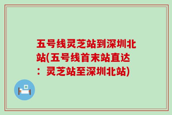 五号线灵芝站到深圳北站(五号线首末站直达:灵芝站至深圳北站) 五号线灵芝站到深圳北站(五号线首末站直达:灵芝站至深圳北站)