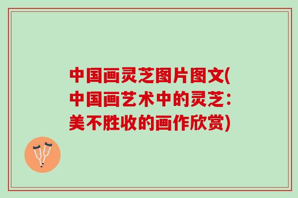 中国画灵芝图片图文(中国画艺术中的灵芝：美不胜收的画作欣赏)