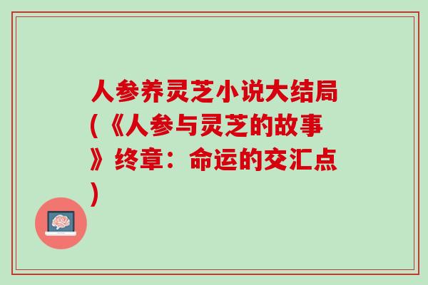 人参养灵芝小说大结局(《人参与灵芝的故事》终章：命运的交汇点)