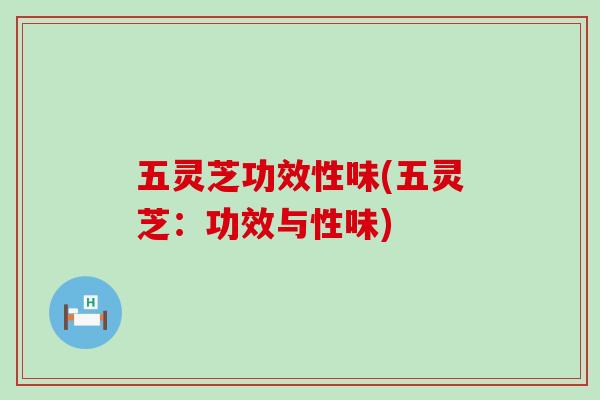 五灵芝功效性味(五灵芝：功效与性味)