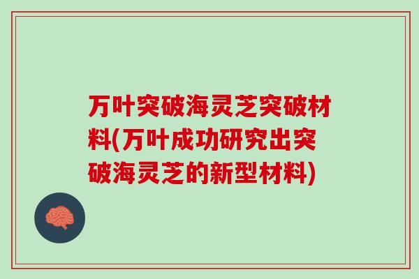 万叶突破海灵芝突破材料(万叶成功研究出突破海灵芝的新型材料)