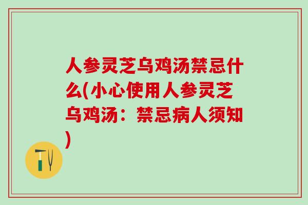 人参灵芝乌鸡汤禁忌什么(小心使用人参灵芝乌鸡汤：禁忌病人须知)