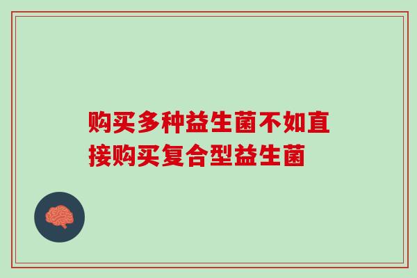 购买多种益生菌不如直接购买复合型益生菌 购买多种益生菌不如直接购买复合型益生菌