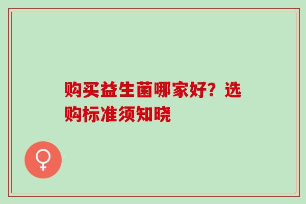购买益生菌哪家好？选购标准须知晓