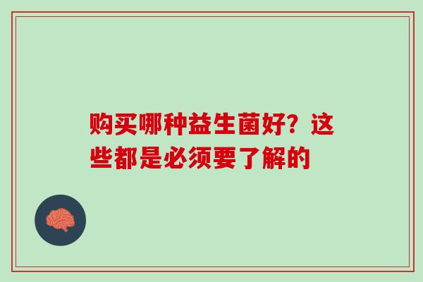 购买哪种益生菌好？这些都是必须要了解的