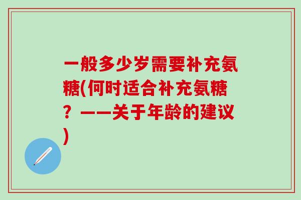 一般多少岁需要补充氨糖(何时适合补充氨糖？——关于年龄的建议)