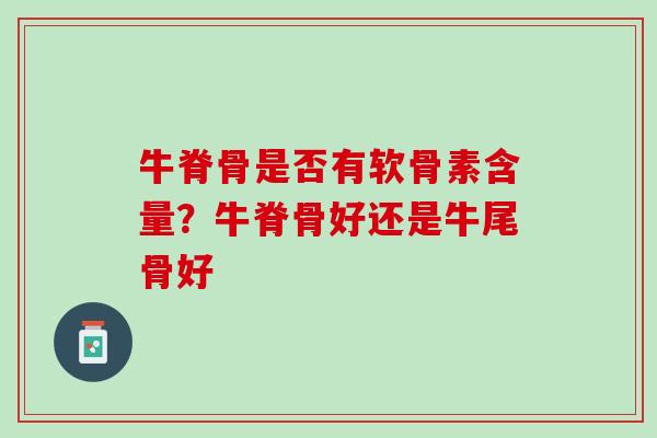 牛脊骨是否有软骨素含量？牛脊骨好还是牛尾骨好