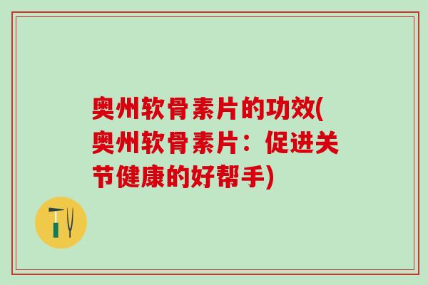 奥州软骨素片的功效(奥州软骨素片：促进关节健康的好帮手)