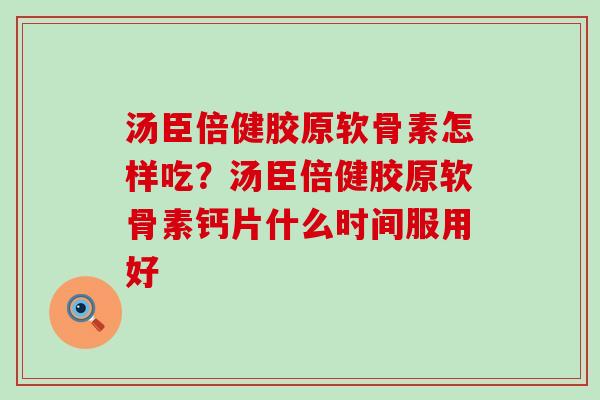 汤臣倍健胶原软骨素怎样吃？汤臣倍健胶原软骨素钙片什么时间服用好