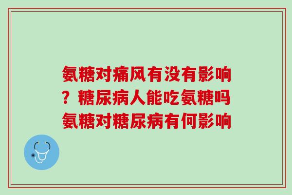 氨糖对痛风有没有影响？糖尿病人能吃氨糖吗氨糖对糖尿病有何影响