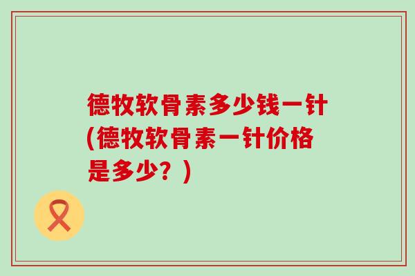 德牧软骨素多少钱一针(德牧软骨素一针价格是多少？)