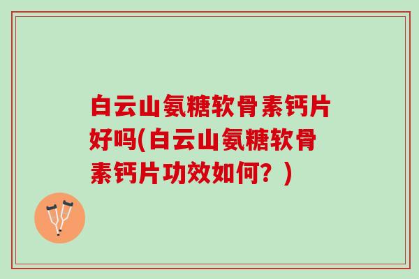 白云山氨糖软骨素钙片好吗(白云山氨糖软骨素钙片功效如何?) 白云山氨糖软骨素钙片好吗(白云山氨糖软骨素钙片功效如何?)