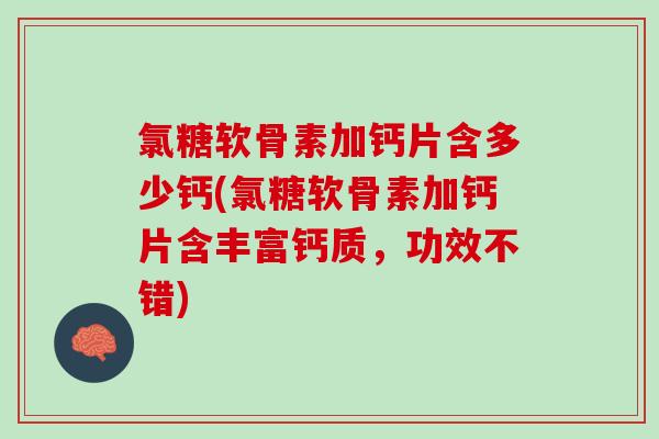 氯糖软骨素加钙片含多少钙(氯糖软骨素加钙片含丰富钙质,功效不错) 氯糖软骨素加钙片含多少钙(氯糖软骨素加钙片含丰富钙质,功效不错)