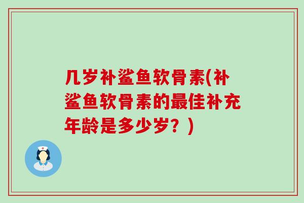 几岁补鲨鱼软骨素(补鲨鱼软骨素的最佳补充年龄是多少岁？)