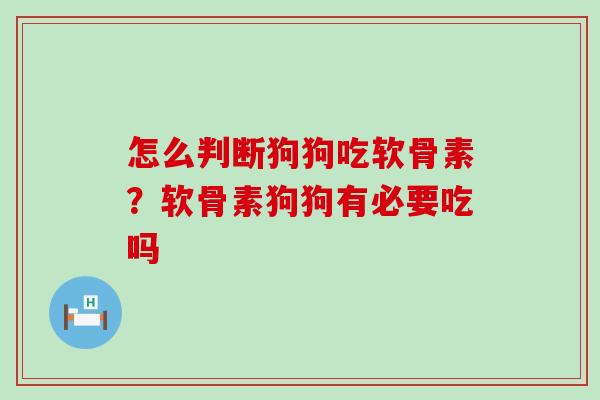 怎么判断狗狗吃软骨素？软骨素狗狗有必要吃吗