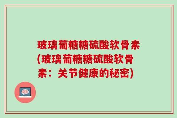 玻璃葡糖糖硫酸软骨素(玻璃葡糖糖硫酸软骨素：关节健康的秘密)
