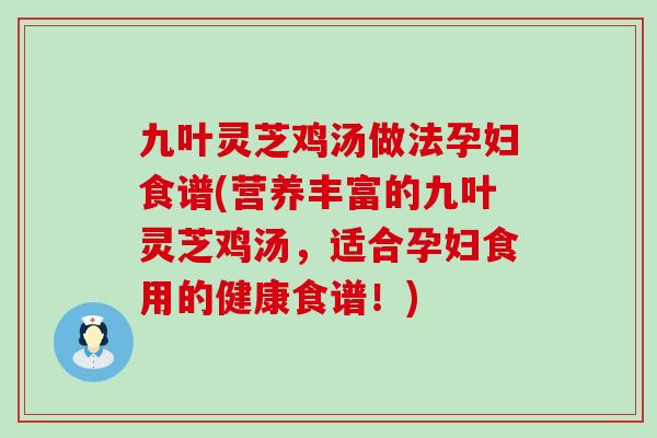 九叶灵芝鸡汤做法孕妇食谱(营养丰富的九叶灵芝鸡汤，适合孕妇食用的健康食谱！)