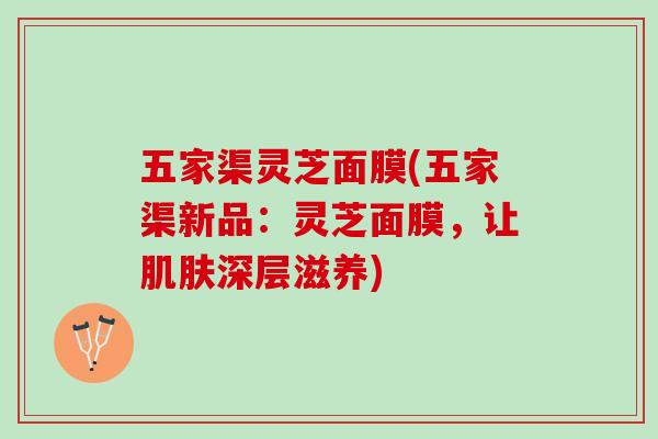 五家渠灵芝面膜(五家渠新品：灵芝面膜，让肌肤深层滋养)