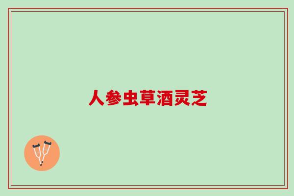人参虫草酒灵芝
