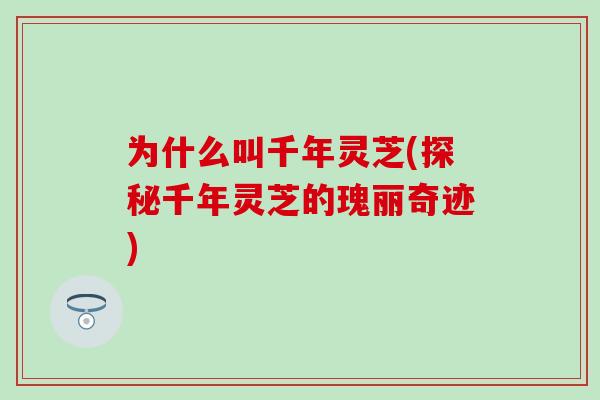 为什么叫千年灵芝(探秘千年灵芝的瑰丽奇迹)