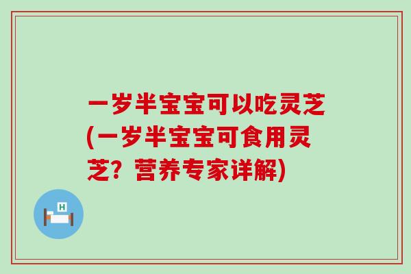 一岁半宝宝可以吃灵芝(一岁半宝宝可食用灵芝？营养专家详解)