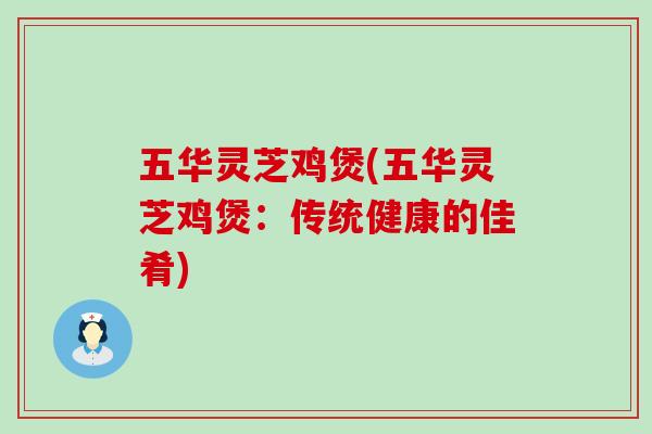 五华灵芝鸡煲(五华灵芝鸡煲：传统健康的佳肴)