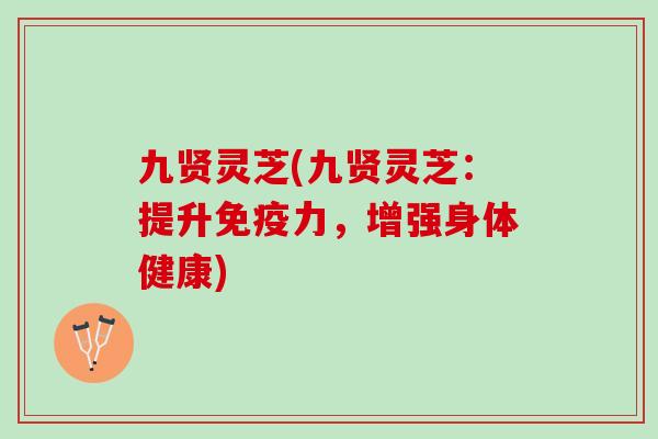 九贤灵芝(九贤灵芝：提升免疫力，增强身体健康)