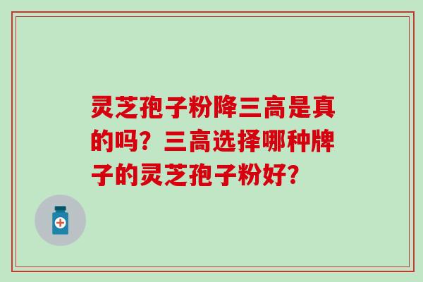 灵芝孢子粉降三高是真的吗？三高选择哪种牌子的灵芝孢子粉好？