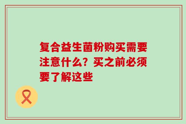 复合益生菌粉购买需要注意什么?买之前必须要了解这些 复合益生菌粉购买需要注意什么?买之前必须要了解这些