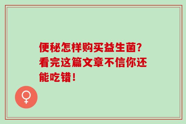 怎样购买益生菌?看完这篇文章不信你还能吃错! 怎样购买益生菌?看完这篇文章不信你还能吃错!