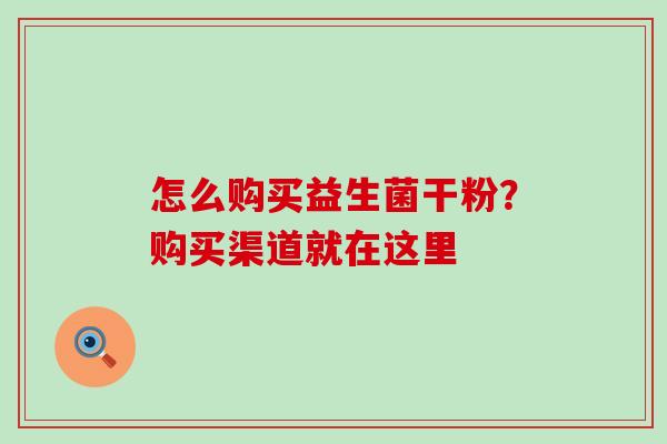 怎么购买益生菌干粉?购买渠道就在这里 怎么购买益生菌干粉?购买渠道就在这里