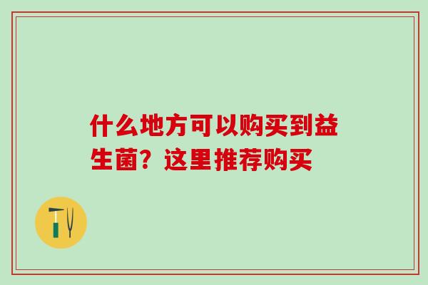 什么地方可以购买到益生菌？这里推荐购买