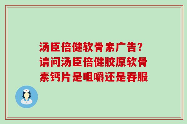 汤臣倍健软骨素广告？请问汤臣倍健胶原软骨素钙片是咀嚼还是吞服