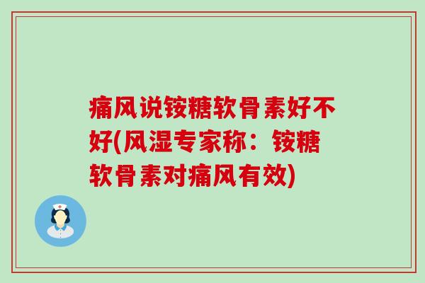 痛风说铵糖软骨素好不好(风湿专家称：铵糖软骨素对痛风有效)