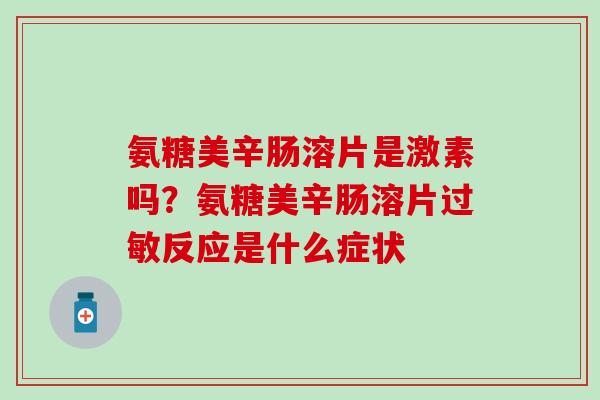 氨糖美辛肠溶片是激素吗？氨糖美辛肠溶片过敏反应是什么症状