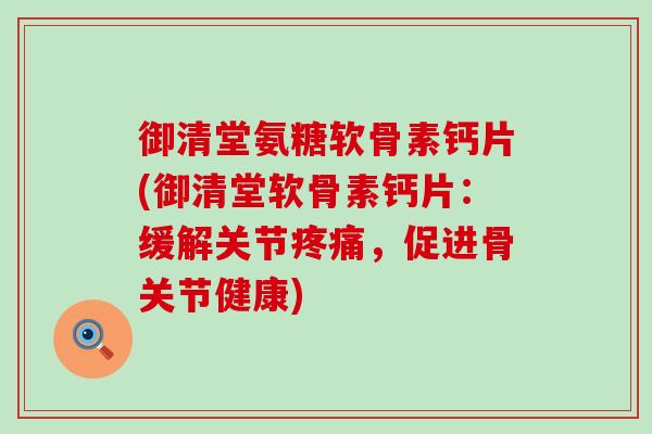 御清堂氨糖软骨素钙片(御清堂软骨素钙片:缓解关节,促进骨关节健康) 御清堂氨糖软骨素钙片(御清堂软骨素钙片:缓解关节,促进骨关节健康)
