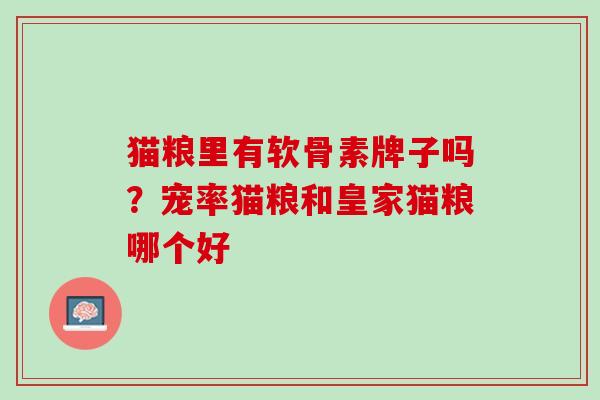 猫粮里有软骨素牌子吗？宠率猫粮和皇家猫粮哪个好