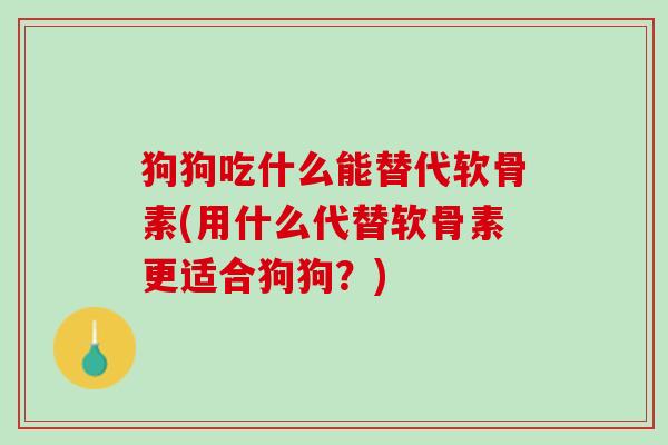 狗狗吃什么能替代软骨素(用什么代替软骨素更适合狗狗？)
