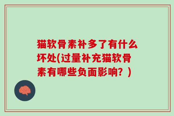 猫软骨素补多了有什么坏处(过量补充猫软骨素有哪些负面影响？)