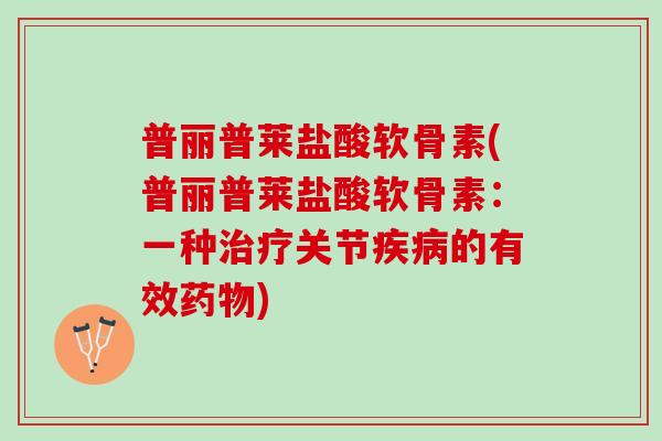 普丽普莱盐酸软骨素(普丽普莱盐酸软骨素：一种治疗关节疾病的有效药物)