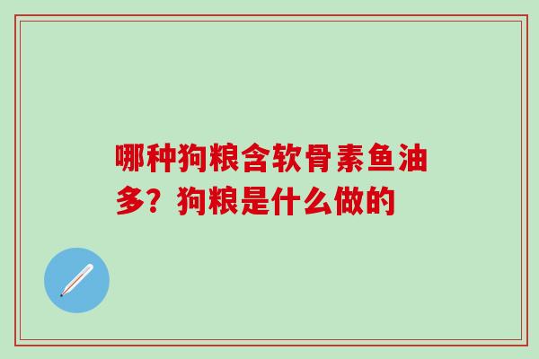 哪种狗粮含软骨素鱼油多？狗粮是什么做的