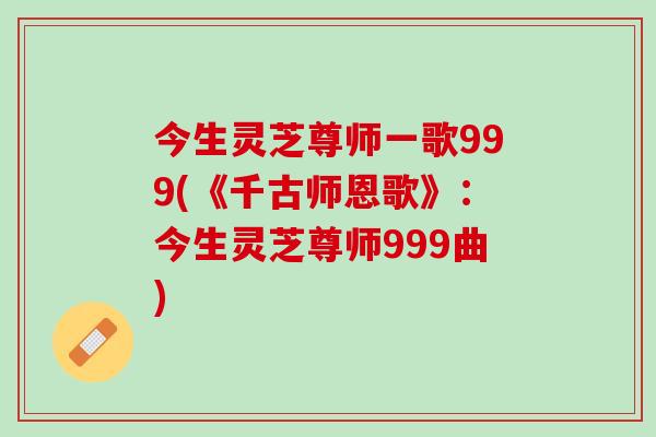 今生灵芝尊师一歌999(《千古师恩歌》：今生灵芝尊师999曲)