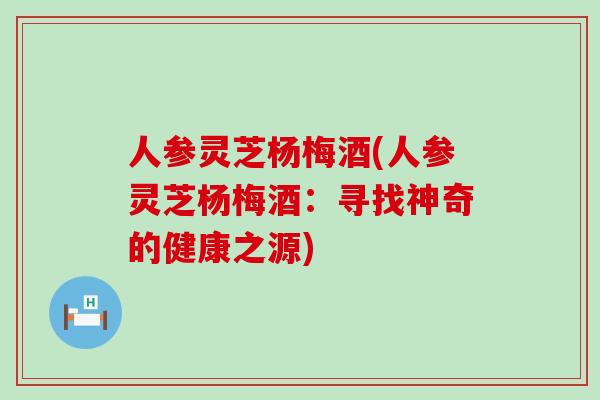 人参灵芝杨梅酒(人参灵芝杨梅酒：寻找神奇的健康之源)