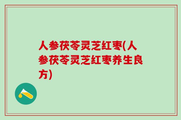 人参茯苓灵芝红枣(人参茯苓灵芝红枣养生良方)
